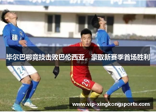 毕尔巴鄂竞技击败巴伦西亚，豪取新赛季首场胜利